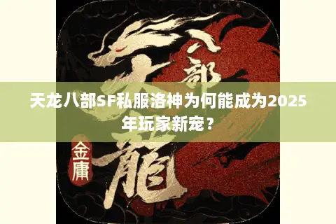 天龙八部SF私服洛神为何能成为2025年玩家新宠？