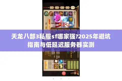 天龙八部3私服sf哪家强?2025年避坑指南与低延迟服务器实测 天龙八部3私服sf哪家强?2025年避坑指南与低延迟服务器实测
