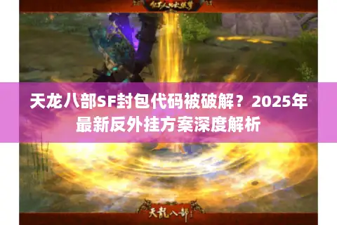 天龙八部SF封包代码被破解？2025年最新反外挂方案深度解析
