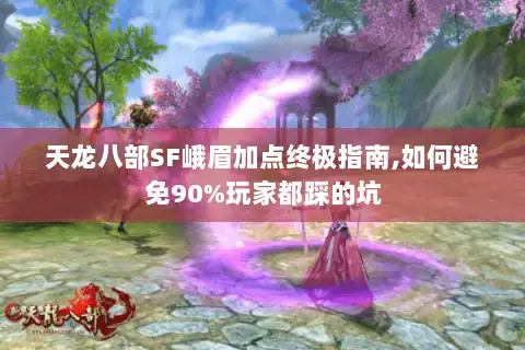 天龙八部SF峨眉加点终极指南,如何避免90%玩家都踩的坑 天龙八部SF峨眉加点终极指南,如何避免90%玩家都踩的坑