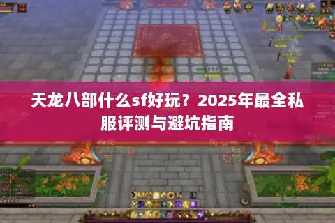 天龙八部什么sf好玩?2025年最全私服评测与避坑指南 天龙八部什么sf好玩?2025年最全私服评测与避坑指南