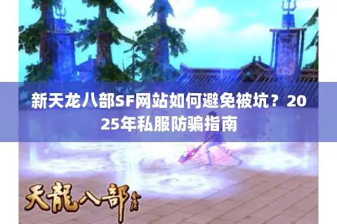 新天龙八部SF网站如何避免被坑?2025年私服防骗指南 新天龙八部SF网站如何避免被坑?2025年私服防骗指南