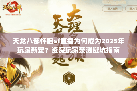 天龙八部怀旧sf直播为何成为2025年玩家新宠?资深玩家亲测避坑指南 天龙八部怀旧sf直播为何成为2025年玩家新宠?资深玩家亲测避坑指南