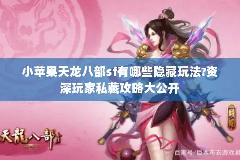 小苹果天龙八部sf有哪些隐藏玩法?资深玩家私藏攻略大公开