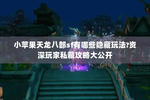 小苹果天龙八部sf有哪些隐藏玩法?资深玩家私藏攻略大公开