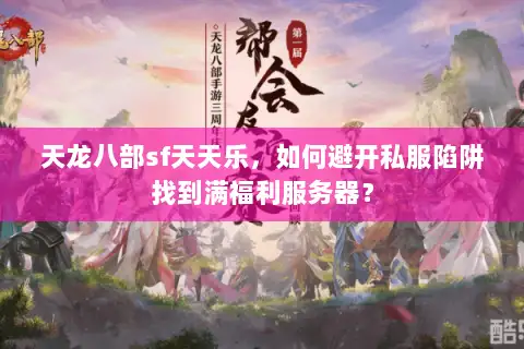 天龙八部sf天天乐,如何避开私服陷阱找到满福利服务器? 天龙八部sf天天乐,如何避开私服陷阱找到满福利服务器?