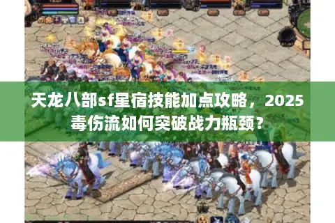 天龙八部sf星宿技能加点攻略,2025毒伤流如何突破战力瓶颈? 天龙八部sf星宿技能加点攻略,2025毒伤流如何突破战力瓶颈?