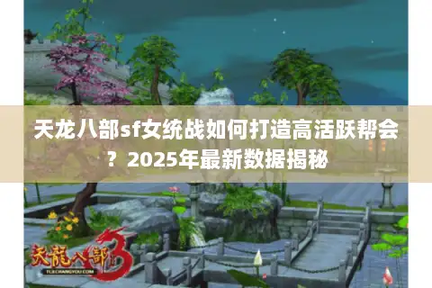 天龙八部sf女统战如何打造高活跃帮会？2025年最新数据揭秘