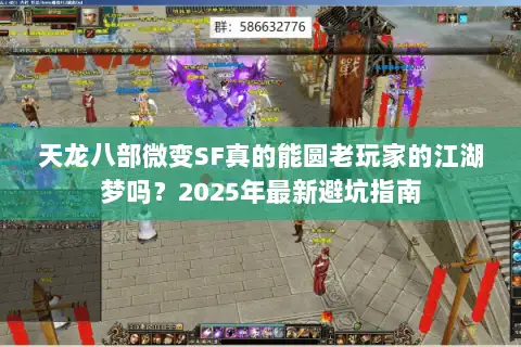 天龙八部微变SF真的能圆老玩家的江湖梦吗?2025年最新避坑指南 天龙八部微变SF真的能圆老玩家的江湖梦吗?2025年最新避坑指南