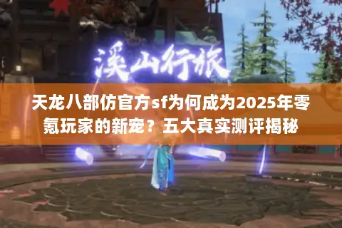 天龙八部仿官方sf为何成为2025年零氪玩家的新宠？五大真实测评揭秘