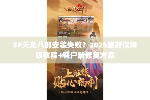 SF天龙八部安装失败?2025最新保姆级教程+客户端修复方案 SF天龙八部安装失败?2025最新保姆级教程+客户端修复方案