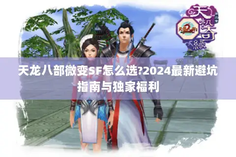 天龙八部微变SF怎么选?2024最新避坑指南与独家福利