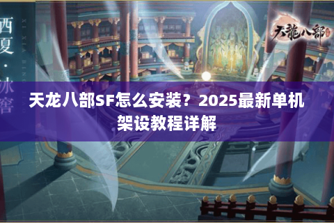 天龙八部SF怎么安装？2025最新单机架设教程详解