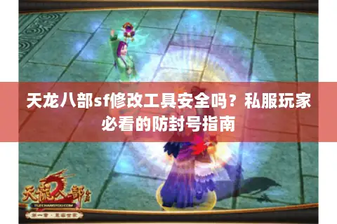 天龙八部sf修改工具安全吗?私服玩家必看的防封号指南 天龙八部sf修改工具安全吗?私服玩家必看的防封号指南