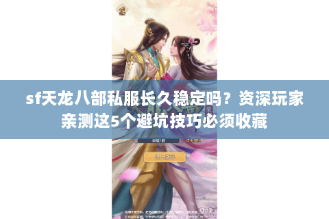 sf天龙八部私服长久稳定吗?资深玩家亲测这5个避坑技巧必须收藏 sf天龙八部私服长久稳定吗?资深玩家亲测这5个避坑技巧必须收藏