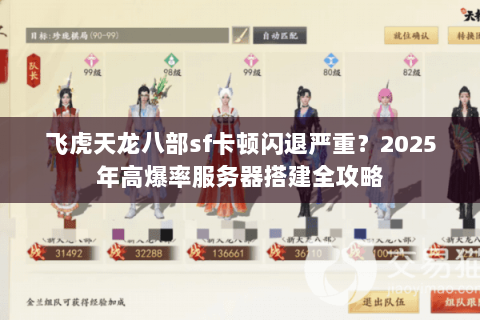 飞虎天龙八部sf卡顿闪退严重?2025年高爆率服务器搭建全攻略 飞虎天龙八部sf卡顿闪退严重?2025年高爆率服务器搭建全攻略