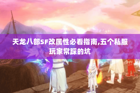 天龙八部SF改属性必看指南,五个私服玩家常踩的坑 天龙八部SF改属性必看指南,五个私服玩家常踩的坑