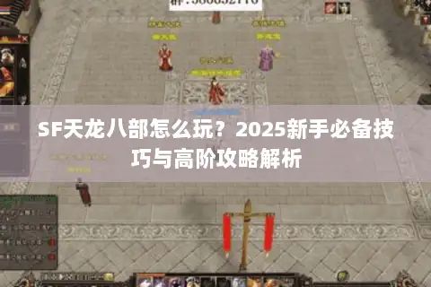 SF天龙八部怎么玩？2025新手必备技巧与高阶攻略解析