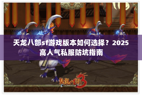 天龙八部sf游戏版本如何选择?2025高人气私服防坑指南 天龙八部sf游戏版本如何选择?2025高人气私服防坑指南
