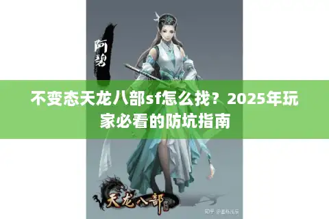 不变态天龙八部sf怎么找?2025年玩家必看的防坑指南 不变态天龙八部sf怎么找?2025年玩家必看的防坑指南