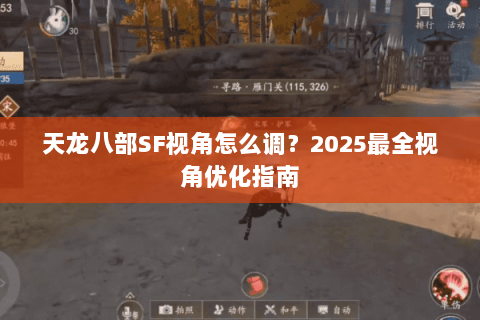 天龙八部SF视角怎么调?2025最全视角优化指南 天龙八部SF视角怎么调?2025最全视角优化指南