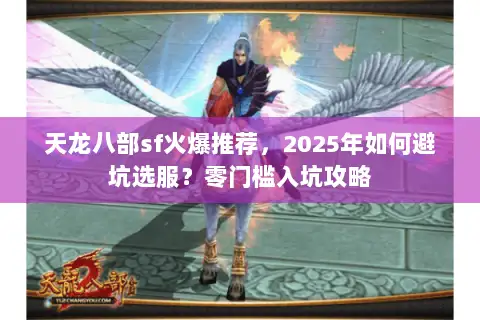 天龙八部sf火爆推荐,2025年如何避坑选服?零门槛入坑攻略 天龙八部sf火爆推荐,2025年如何避坑选服?零门槛入坑攻略