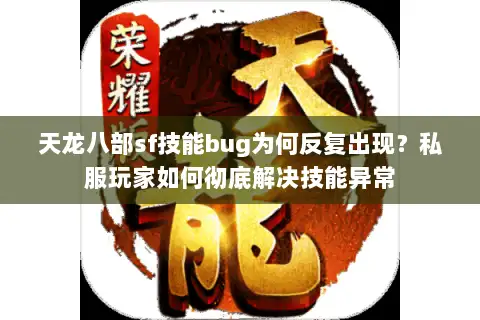 天龙八部sf技能bug为何反复出现？私服玩家如何彻底解决技能异常