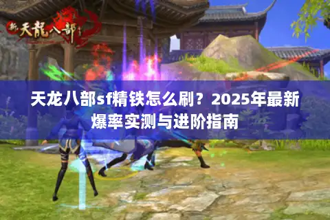 天龙八部sf精铁怎么刷?2025年最新爆率实测与进阶指南 天龙八部sf精铁怎么刷?2025年最新爆率实测与进阶指南