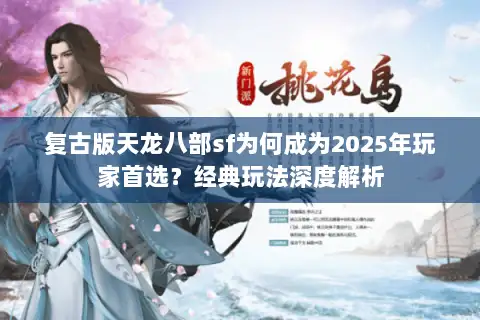 复古版天龙八部sf为何成为2025年玩家首选？经典玩法深度解析