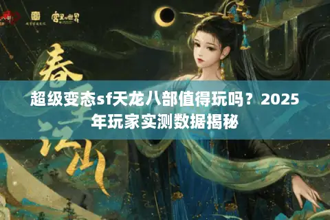 超级变态sf天龙八部值得玩吗？2025年玩家实测数据揭秘