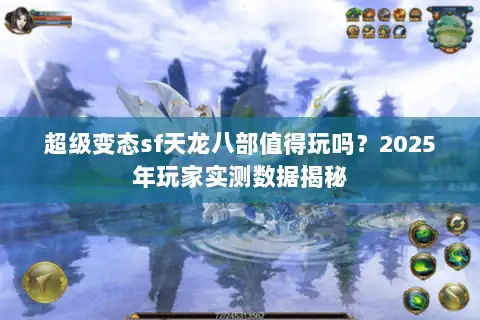 超级变态sf天龙八部值得玩吗？2025年玩家实测数据揭秘