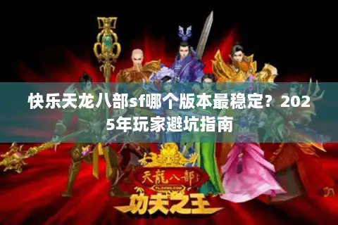 快乐天龙八部sf哪个版本最稳定?2025年玩家避坑指南 快乐天龙八部sf哪个版本最稳定?2025年玩家避坑指南