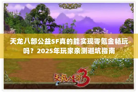 天龙八部公益SF真的能实现零氪金畅玩吗?2025年玩家亲测避坑指南 天龙八部公益SF真的能实现零氪金畅玩吗?2025年玩家亲测避坑指南