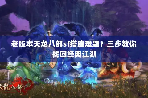 老版本天龙八部sf搭建难题?三步教你找回经典江湖 老版本天龙八部sf搭建难题?三步教你找回经典江湖