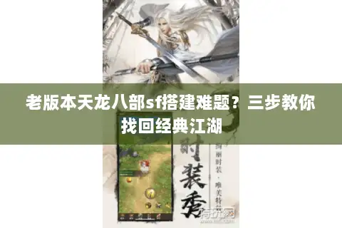 老版本天龙八部sf搭建难题?三步教你找回经典江湖 老版本天龙八部sf搭建难题?三步教你找回经典江湖