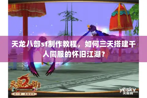 天龙八部sf制作教程，如何三天搭建千人同服的怀旧江湖？