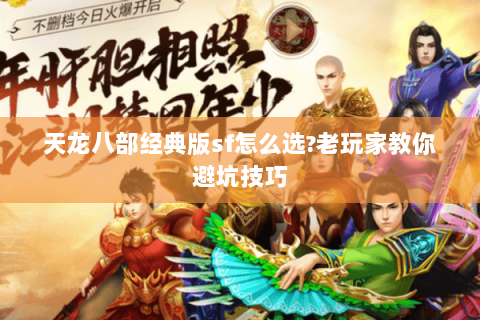 天龙八部经典版sf怎么选?老玩家教你避坑技巧