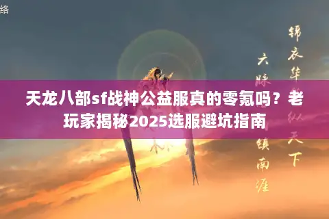 天龙八部sf战神公益服真的零氪吗?老玩家揭秘2025选服避坑指南 天龙八部sf战神公益服真的零氪吗?老玩家揭秘2025选服避坑指南