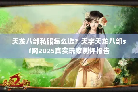 天龙八部私服怎么选?天宇天龙八部sf网2025真实玩家测评报告 天龙八部私服怎么选?天宇天龙八部sf网2025真实玩家测评报告