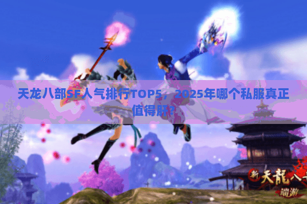天龙八部SF人气排行TOP5,2025年哪个私服真正值得肝? 天龙八部SF人气排行TOP5,2025年哪个私服真正值得肝?
