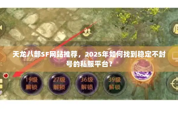 天龙八部SF网站推荐,2025年如何找到稳定不封号的私服平台? 天龙八部SF网站推荐,2025年如何找到稳定不封号的私服平台?