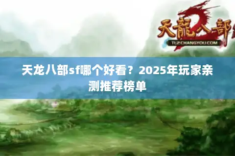 天龙八部sf哪个好看？2025年玩家亲测推荐榜单