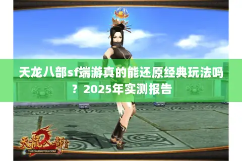 天龙八部sf端游真的能还原经典玩法吗?2025年实测报告 天龙八部sf端游真的能还原经典玩法吗?2025年实测报告
