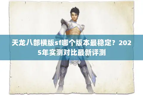 天龙八部横版sf哪个版本最稳定？2025年实测对比最新评测