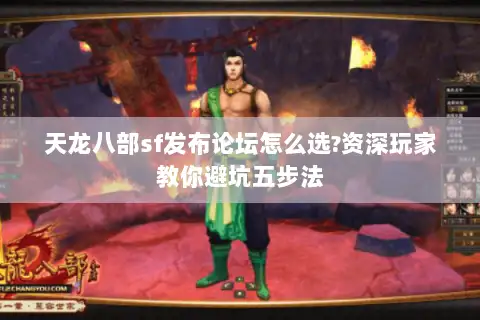 天龙八部sf发布论坛怎么选?资深玩家教你避坑五步法