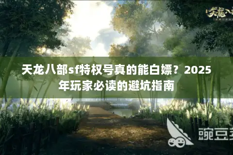 天龙八部sf特权号真的能白嫖?2025年玩家必读的避坑指南 天龙八部sf特权号真的能白嫖?2025年玩家必读的避坑指南