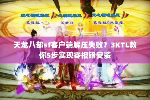 天龙八部sf客户端解压失败？3KTL教你5步实现零报错安装