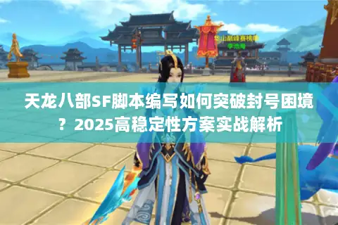 天龙八部SF脚本编写如何突破封号困境?2025高稳定性方案实战解析 天龙八部SF脚本编写如何突破封号困境?2025高稳定性方案实战解析