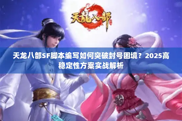 天龙八部SF脚本编写如何突破封号困境?2025高稳定性方案实战解析 天龙八部SF脚本编写如何突破封号困境?2025高稳定性方案实战解析