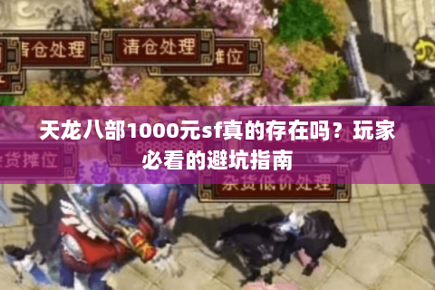 天龙八部1000元sf真的存在吗?玩家必看的避坑指南 天龙八部1000元sf真的存在吗?玩家必看的避坑指南